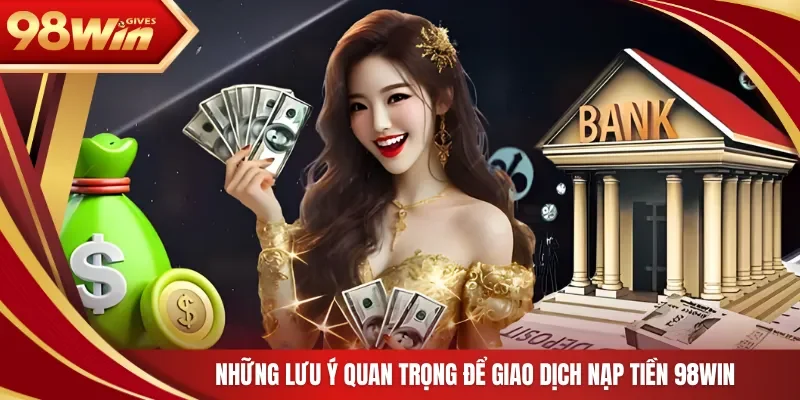 Những lưu ý quan trọng để giao dịch nạp tiền 98Win