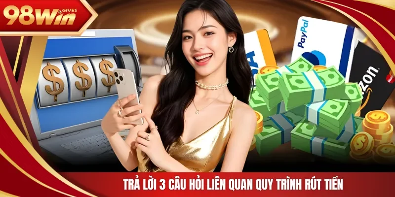 Trả lời 3 câu hỏi liên quan quy trình rút tiền 
